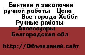 Бантики и заколочки ручной работы › Цена ­ 40-500 - Все города Хобби. Ручные работы » Аксессуары   . Белгородская обл.